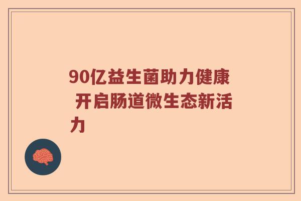90亿益生菌助力健康 开启肠道微生态新活力