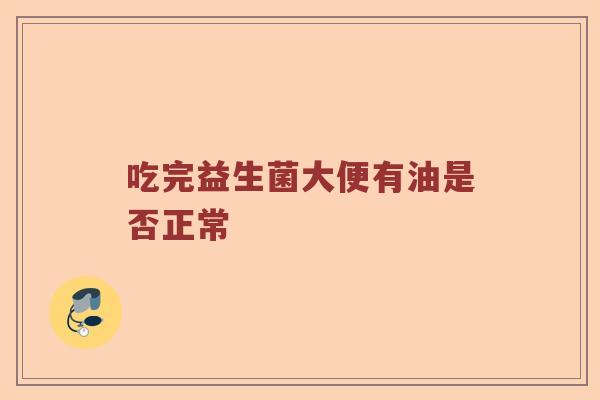 吃完益生菌大便有油是否正常