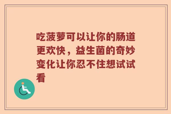 吃菠萝可以让你的肠道更欢快,益生菌的奇妙变化让你忍不住想试试看 吃菠萝可以让你的肠道更欢快,益生菌的奇妙变化让你忍不住想试试看