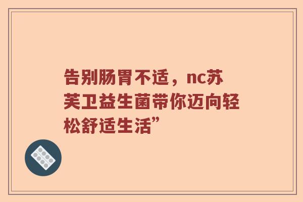 告别肠胃不适，nc苏芙卫益生菌带你迈向轻松舒适生活”