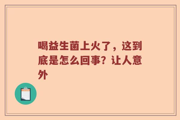 喝益生菌上火了，这到底是怎么回事？让人意外