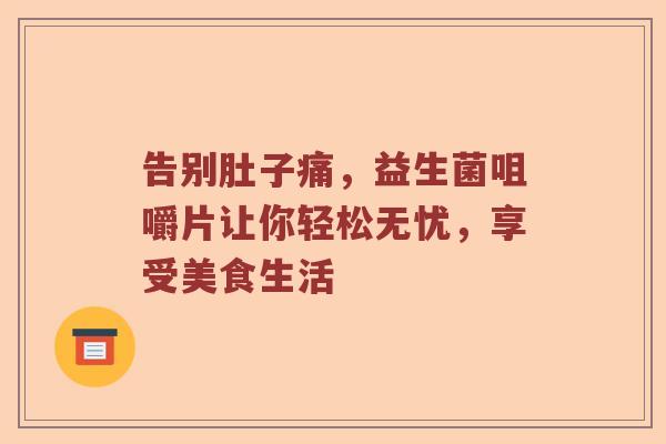 告别肚子痛，益生菌咀嚼片让你轻松无忧，享受美食生活