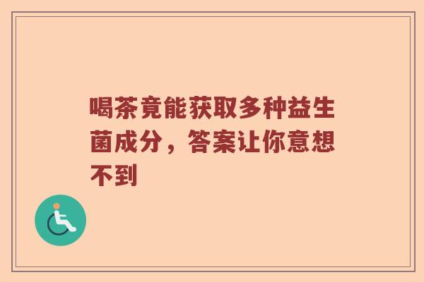 喝茶竟能获取多种益生菌成分，答案让你意想不到