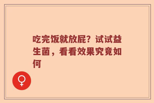吃完饭就放屁？试试益生菌，看看效果究竟如何
