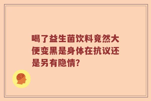 喝了益生菌饮料竟然大便变黑是身体在抗议还是另有隐情？