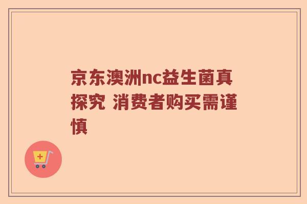 京东澳洲nc益生菌真探究 消费者购买需谨慎
