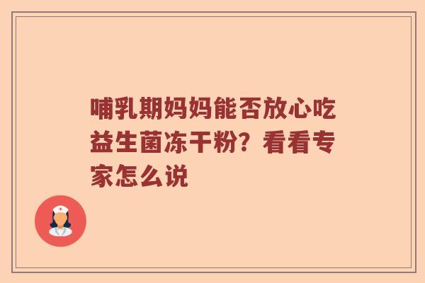 哺乳期妈妈能否放心吃益生菌冻干粉？看看专家怎么说