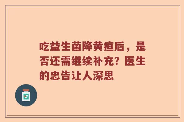 吃益生菌降黄疸后，是否还需继续补充？医生的忠告让人深思