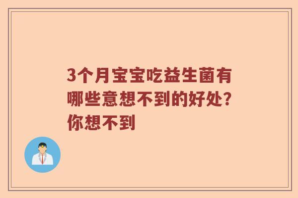 3个月宝宝吃益生菌有哪些意想不到的好处？你想不到