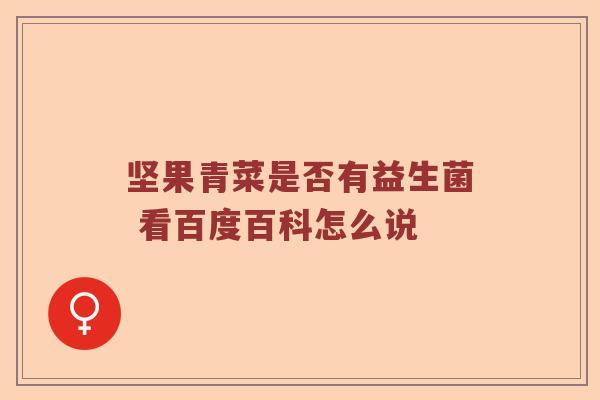 坚果青菜是否有益生菌 看百度百科怎么说