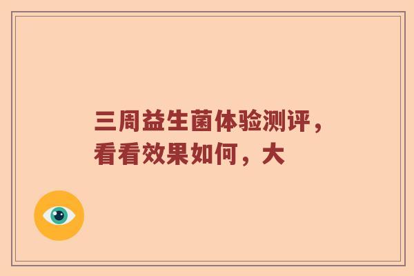 三周益生菌体验测评，看看效果如何，大