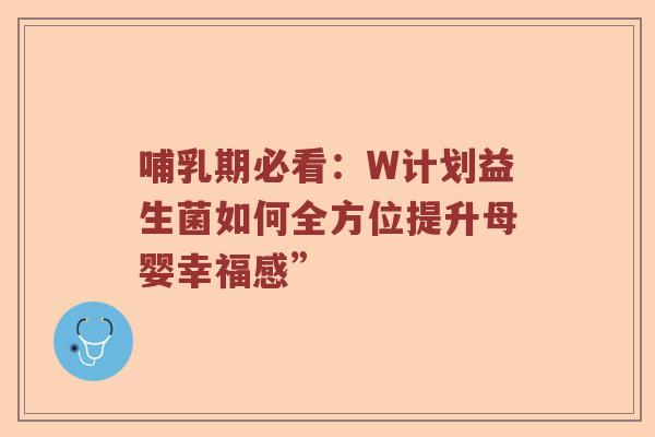 哺乳期必看：W计划益生菌如何全方位提升母婴幸福感”
