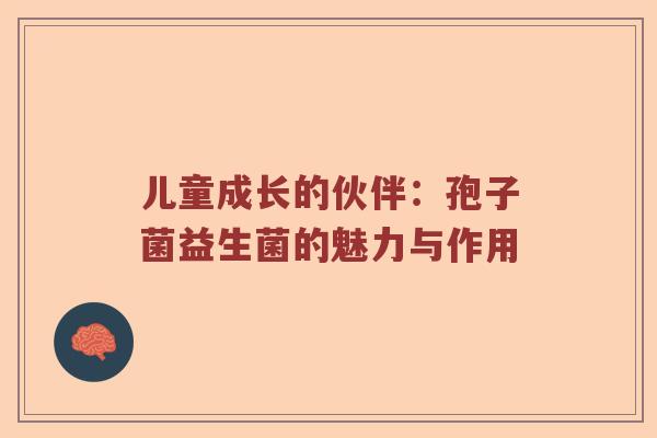 儿童成长的伙伴:孢子菌益生菌的魅力与作用 儿童成长的伙伴:孢子菌益生菌的魅力与作用