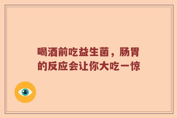 喝酒前吃益生菌，肠胃的反应会让你大吃一惊