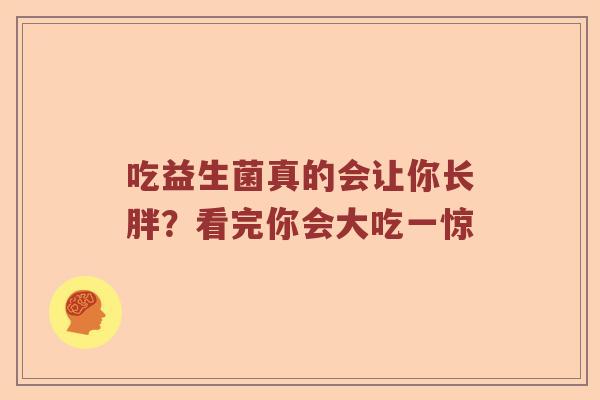 吃益生菌真的会让你长胖?看完你会大吃一惊 吃益生菌真的会让你长胖?看完你会大吃一惊