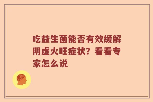 吃益生菌能否有效缓解阴虚火旺症状？看看专家怎么说