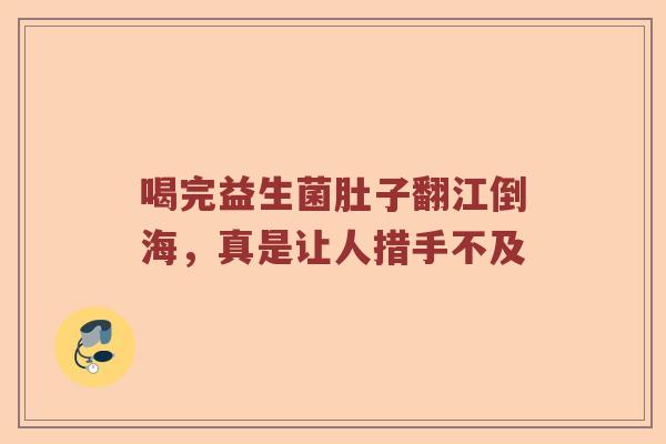 喝完益生菌肚子翻江倒海，真是让人措手不及