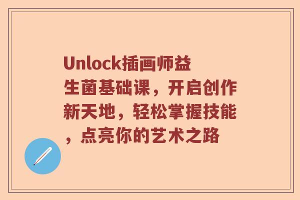 Unlock插画师益生菌基础课,开启创作新天地,轻松掌握技能,点亮你的艺术之路 Unlock插画师益生菌基础课,开启创作新天地,轻松掌握技能,点亮你的艺术之路
