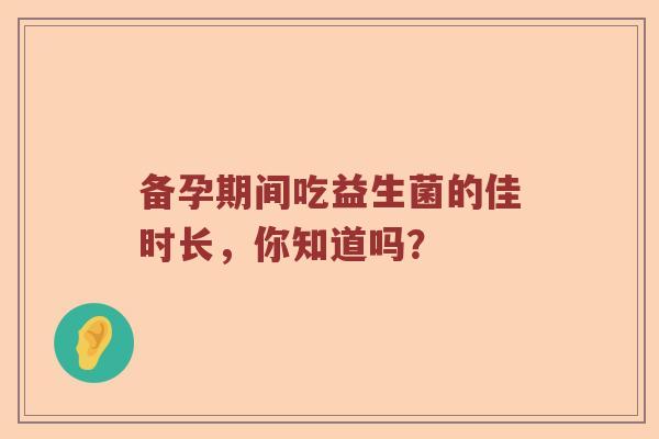 备孕期间吃益生菌的佳时长，你知道吗？