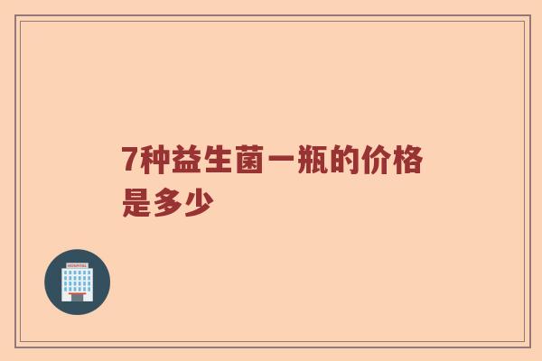7种益生菌一瓶的价格是多少