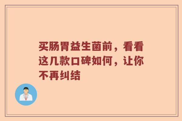 买肠胃益生菌前，看看这几款口碑如何，让你不再纠结