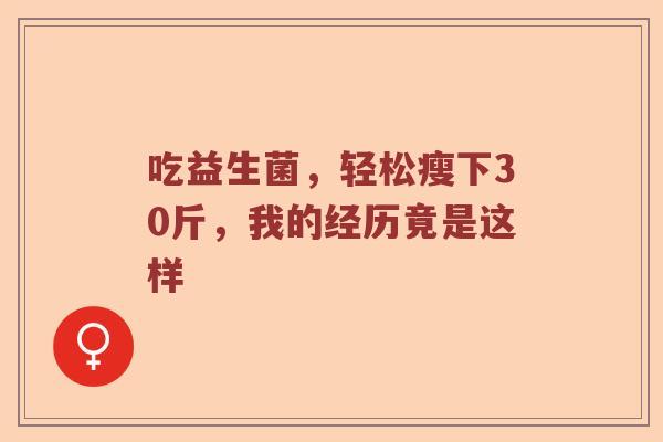 吃益生菌，轻松瘦下30斤，我的经历竟是这样