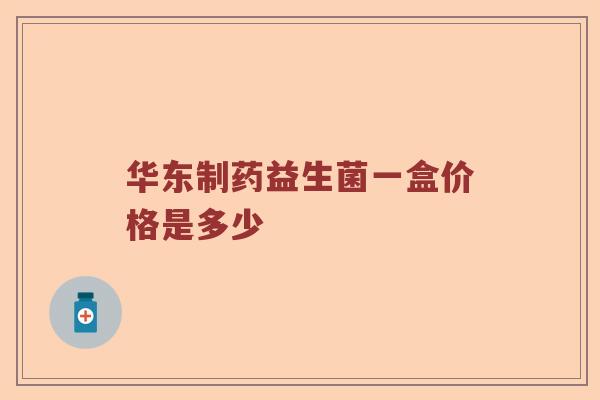 华东制药益生菌一盒价格是多少