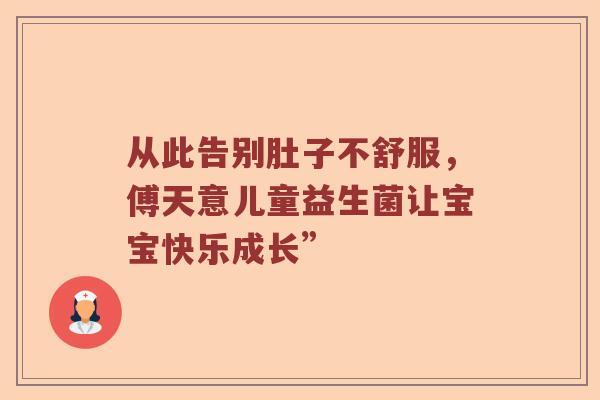 从此告别肚子不舒服，傅天意儿童益生菌让宝宝快乐成长”