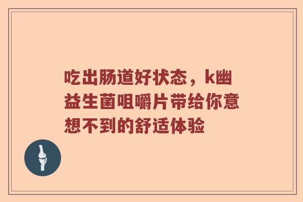 吃出肠道好状态，k幽益生菌咀嚼片带给你意想不到的舒适体验