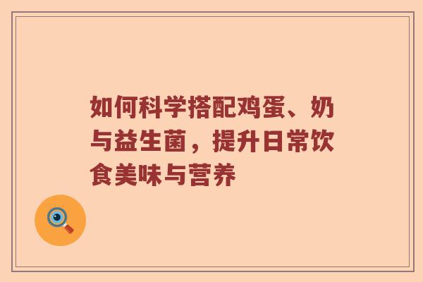 如何科学搭配鸡蛋、奶与益生菌，提升日常饮食美味与营养