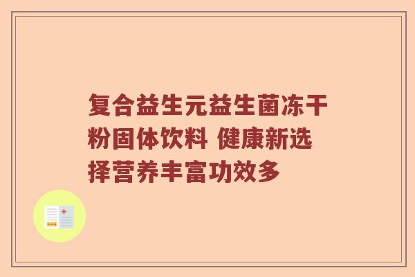 复合益生元益生菌冻干粉固体饮料 健康新选择营养丰富功效多 复合益生元益生菌冻干粉固体饮料 健康新选择营养丰富功效多