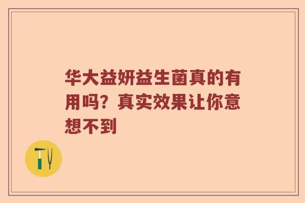 华大益妍益生菌真的有用吗？真实效果让你意想不到