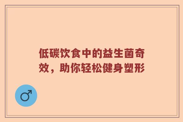 低碳饮食中的益生菌奇效，助你轻松健身塑形