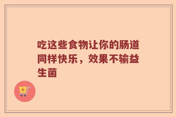 吃这些食物让你的肠道同样快乐，效果不输益生菌
