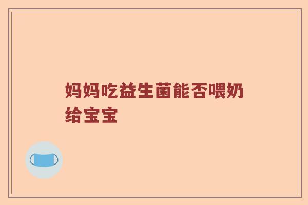 妈妈吃益生菌能否喂奶给宝宝