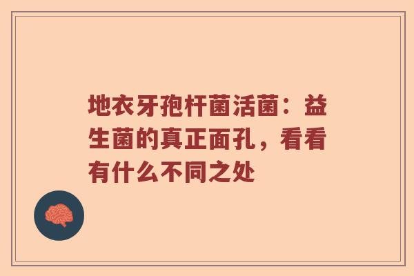 地衣牙孢杆菌活菌：益生菌的真正面孔，看看有什么不同之处