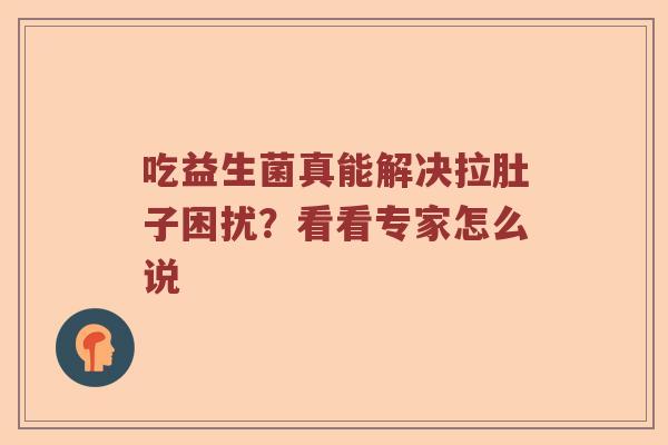 吃益生菌真能解决拉肚子困扰？看看专家怎么说