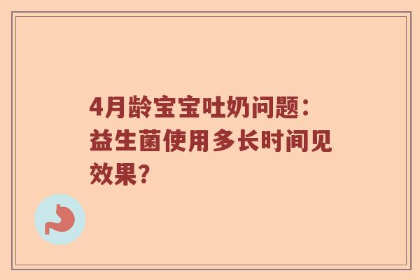 4月龄宝宝吐奶问题：益生菌使用多长时间见效果？