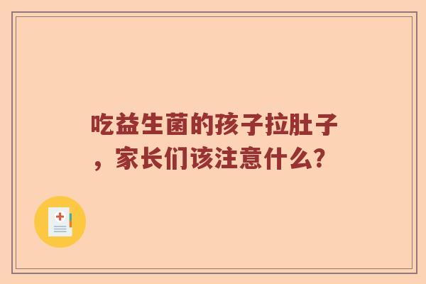 吃益生菌的孩子拉肚子，家长们该注意什么？
