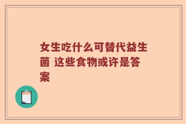 女生吃什么可替代益生菌 这些食物或许是答案 女生吃什么可替代益生菌 这些食物或许是答案