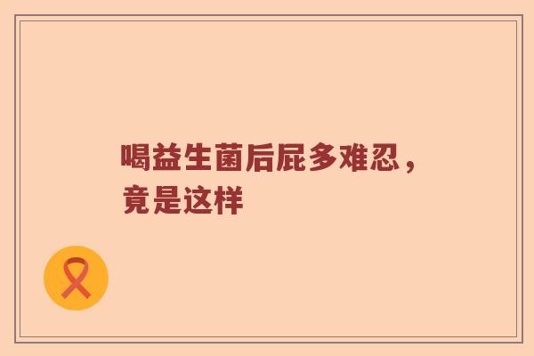 喝益生菌后屁多难忍，竟是这样