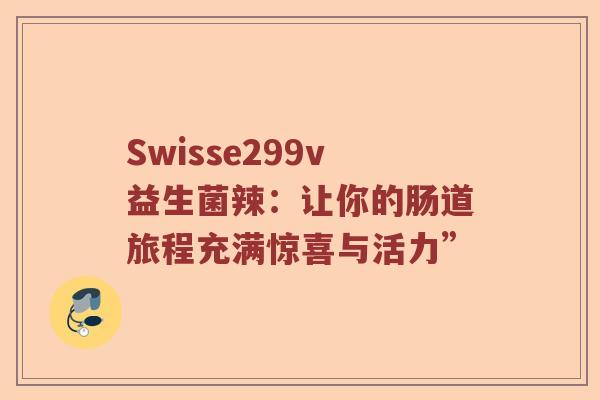 Swisse299v益生菌辣：让你的肠道旅程充满惊喜与活力”