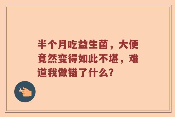 半个月吃益生菌，大便竟然变得如此不堪，难道我做错了什么？