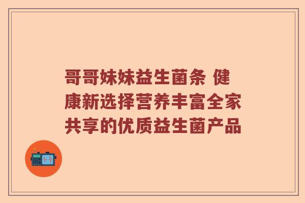 哥哥妹妹益生菌条 健康新选择营养丰富全家共享的优质益生菌产品