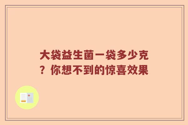 大袋益生菌一袋多少克?你想不到的惊喜效果 大袋益生菌一袋多少克?你想不到的惊喜效果