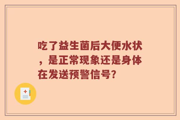 吃了益生菌后大便水状，是正常现象还是身体在发送预警信号？