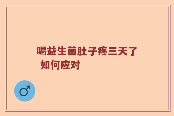 喝益生菌肚子疼三天了 如何应对