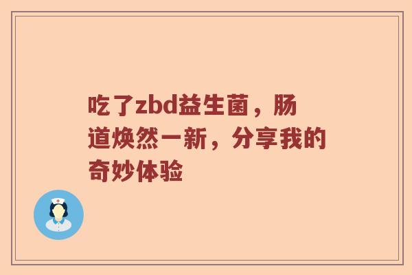 吃了zbd益生菌，肠道焕然一新，分享我的奇妙体验