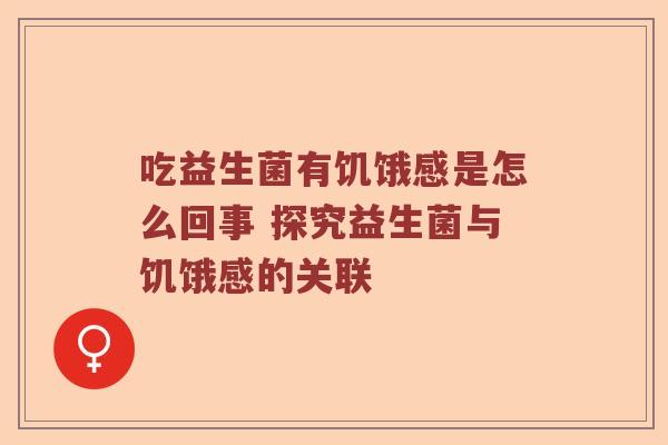 吃益生菌有饥饿感是怎么回事 探究益生菌与饥饿感的关联