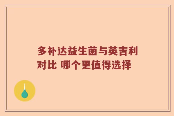 多补达益生菌与英吉利对比 哪个更值得选择